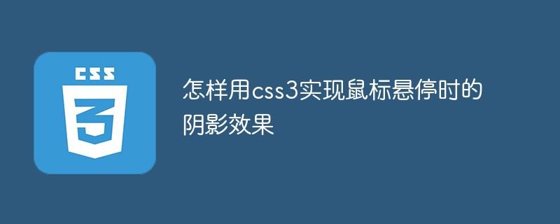 怎样用css3实现鼠标悬停时的阴影效果