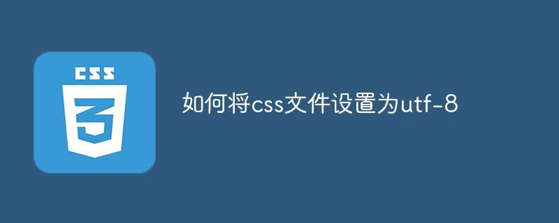 如何将css文件设置为utf-8