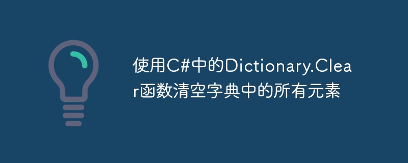 使用C#中的Dictionary.Clear函数清空字典中的所有元素