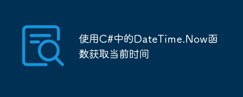 使用C#中的DateTime.Now函数获取当前时间