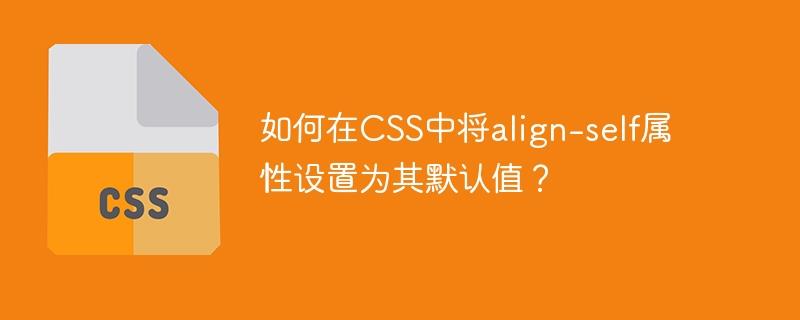 如何在CSS中将align-self属性设置为其默认值？