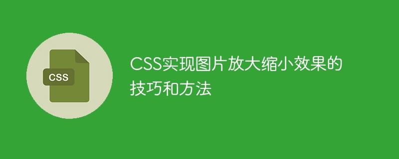 CSS实现图片放大缩小效果的技巧和方法