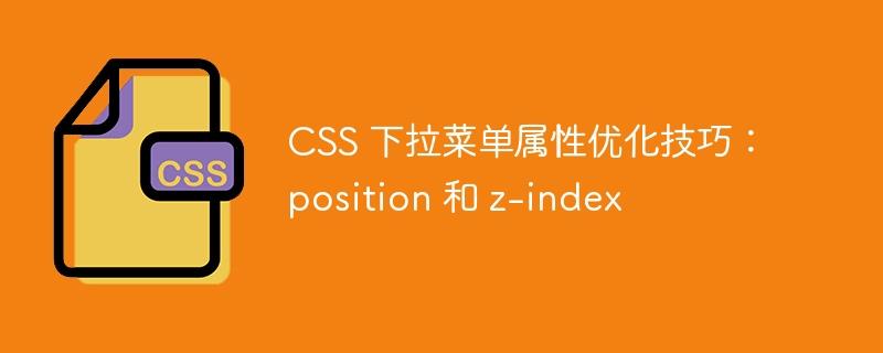 CSS 下拉菜单属性优化技巧：position 和 z-index