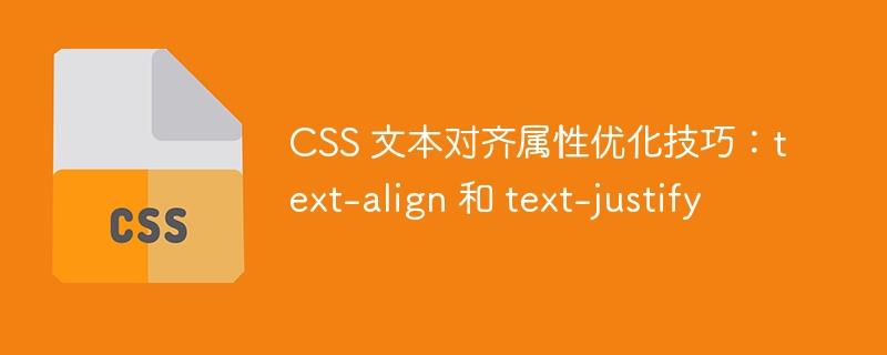 CSS 文本对齐属性优化技巧：text-align 和 text-justify