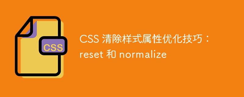 CSS 清除样式属性优化技巧：reset 和 normalize