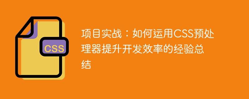 项目实战：如何运用CSS预处理器提升开发效率的经验总结