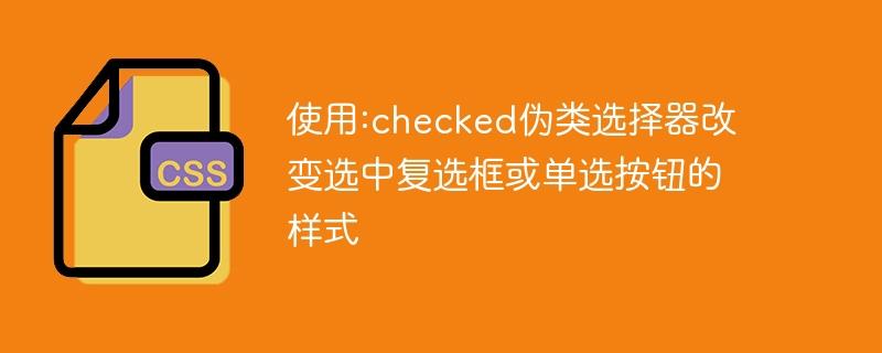 使用:checked伪类选择器改变选中复选框或单选按钮的样式