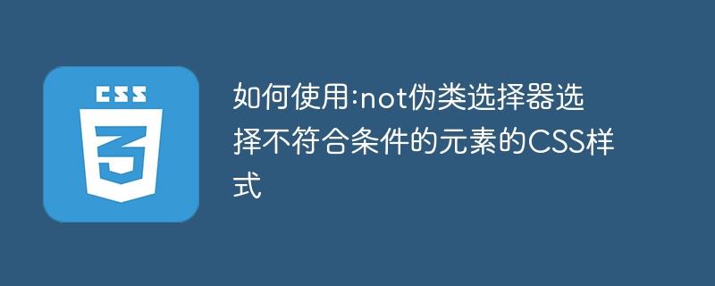 如何使用:not伪类选择器选择不符合条件的元素的CSS样式