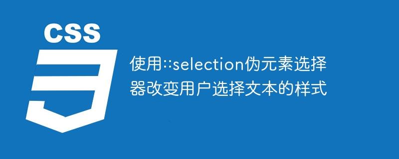 使用::selection伪元素选择器改变用户选择文本的样式