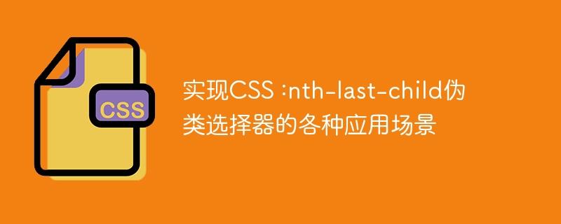 实现CSS :nth-last-child伪类选择器的各种应用场景