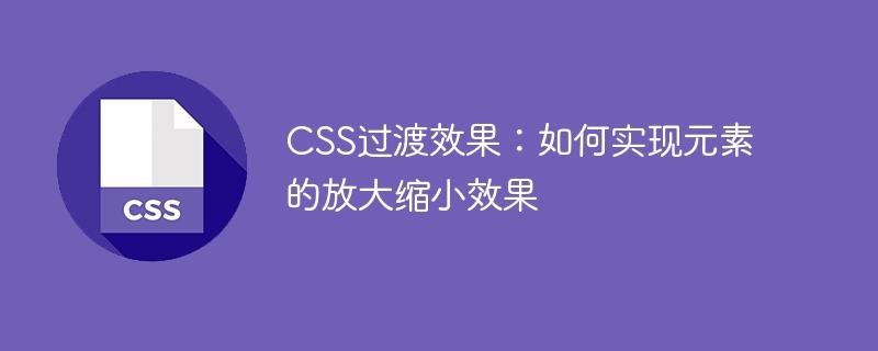 CSS过渡效果：如何实现元素的放大缩小效果