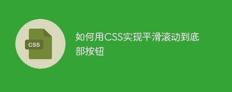 如何用CSS实现平滑滚动到底部按钮