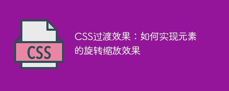 CSS过渡效果：如何实现元素的旋转缩放效果