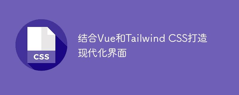 构建现代化界面：Vue和Tailwind CSS的完美结合