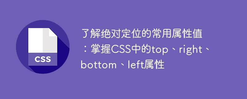 探究绝对定位属性值的常见用法：掌握CSS中的top、right、bottom、left属性设置