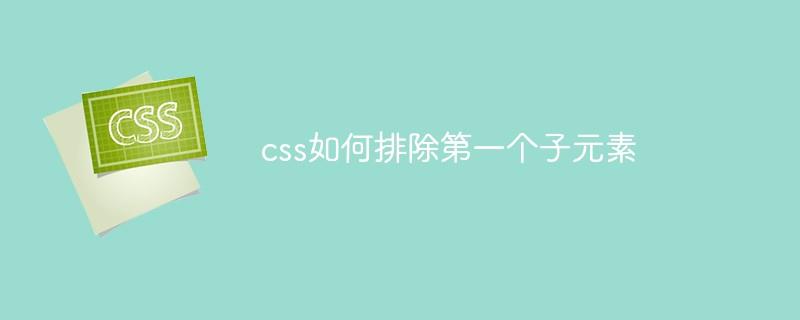 css如何排除第一个子元素