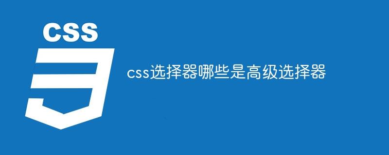 css选择器哪些是高级选择器