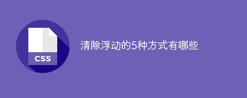 清除浮动的5种方式有哪些