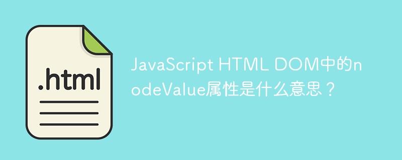 JavaScript HTML DOM中的nodeValue属性是什么意思？