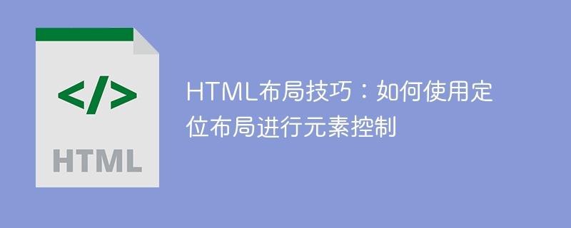 HTML布局技巧：如何使用定位布局进行元素控制