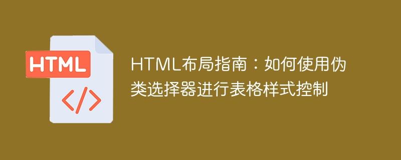 HTML布局指南：如何使用伪类选择器进行表格样式控制