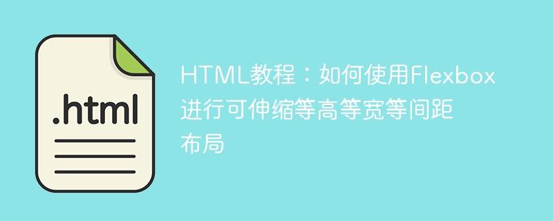 HTML教程：如何使用Flexbox进行可伸缩等高等宽等间距布局