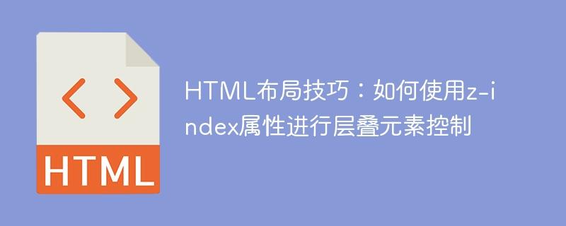 HTML布局技巧：如何使用z-index属性进行层叠元素控制