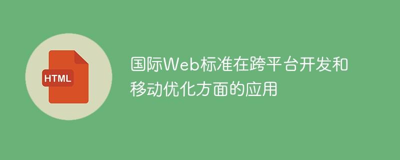 国际Web标准在跨平台开发和移动优化方面的应用