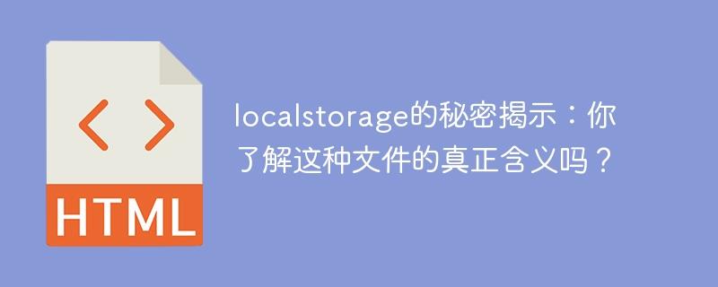 localstorage的秘密揭示：你了解这种文件的真正含义吗？