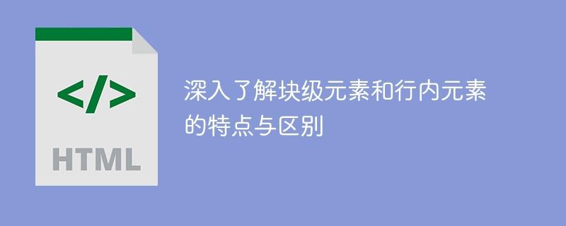 深入了解块级元素和行内元素的特点与区别