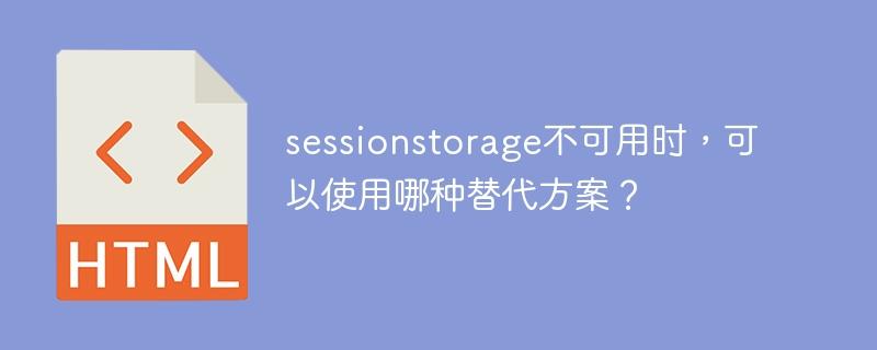 当sessionstorage不可用时，有哪些可替代的方案可以使用？