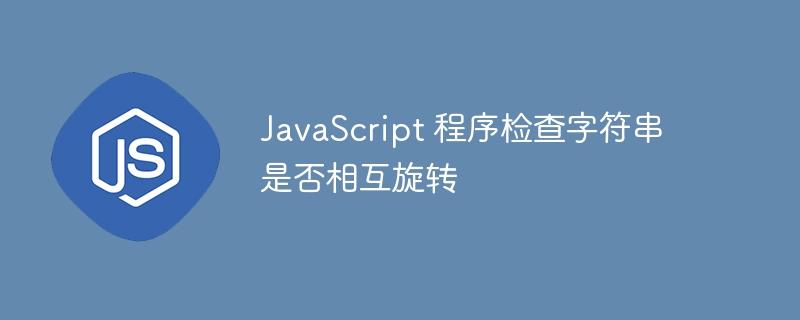 JavaScript 程序检查字符串是否相互旋转