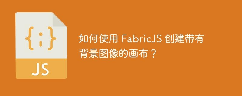 如何使用 FabricJS 创建带有背景图像的画布？