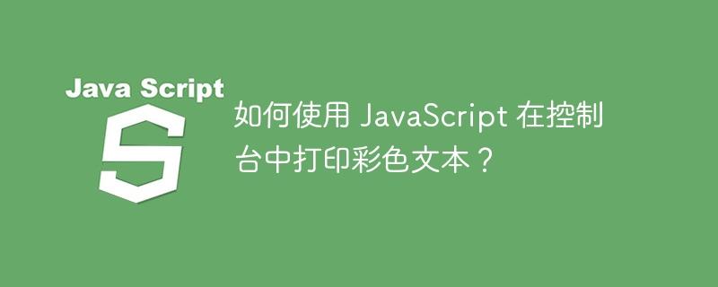 如何使用 JavaScript 在控制台中打印彩色文本？