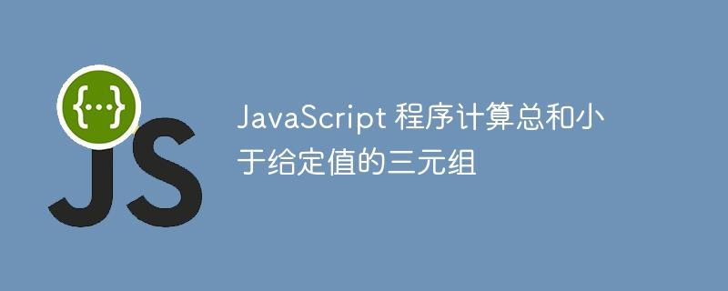 JavaScript 程序计算总和小于给定值的三元组