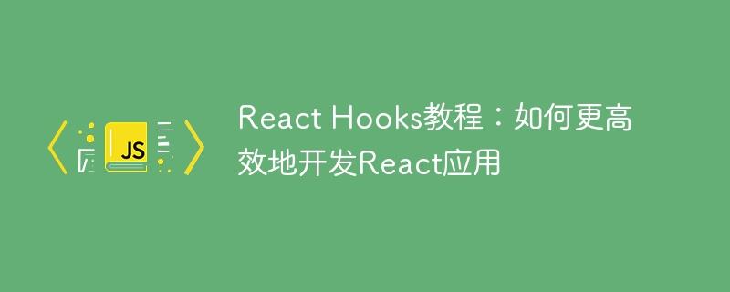 React Hooks教程：如何更高效地开发React应用