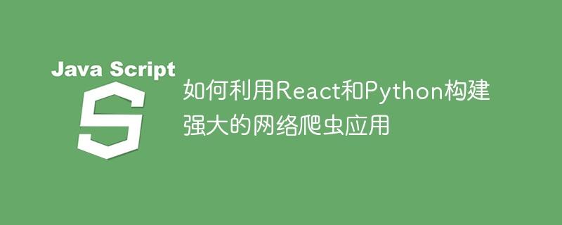 如何利用React和Python构建强大的网络爬虫应用