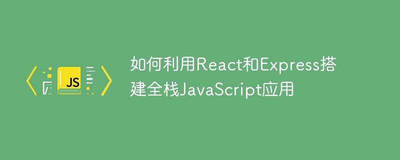 如何利用React和Express搭建全栈JavaScript应用