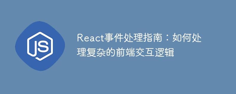 React事件处理指南：如何处理复杂的前端交互逻辑