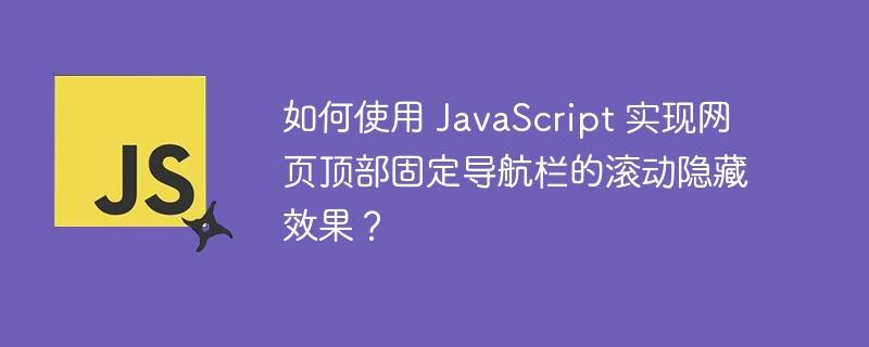 如何使用 JavaScript 实现网页顶部固定导航栏的滚动隐藏效果？