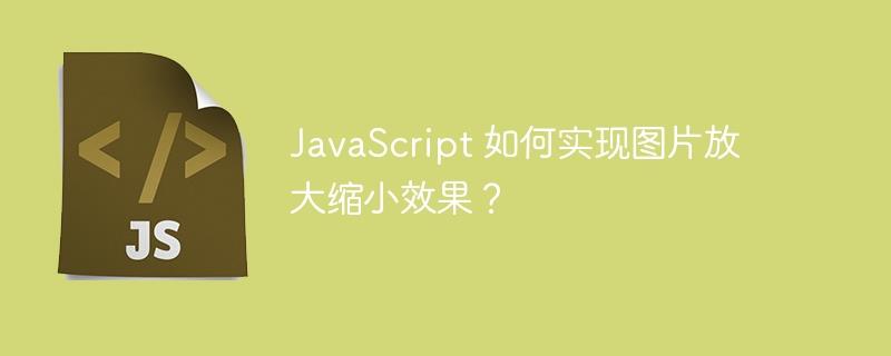 JavaScript 如何实现图片放大缩小效果？