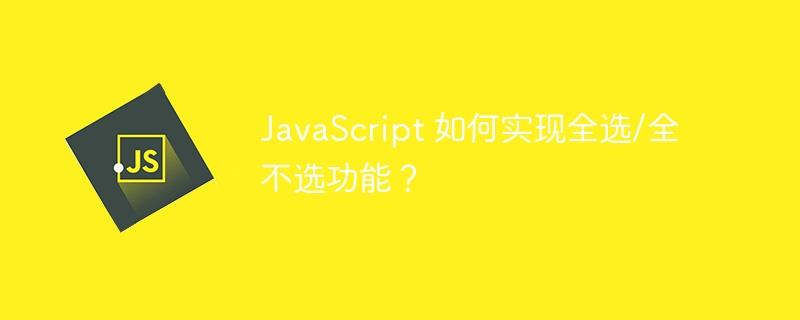 JavaScript 如何实现全选/全不选功能？