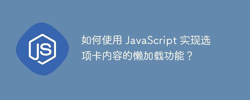 如何使用 JavaScript 实现选项卡内容的懒加载功能？