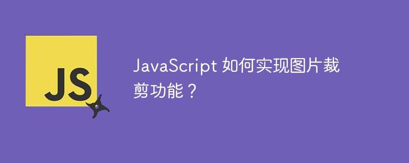 JavaScript 如何实现图片裁剪功能？