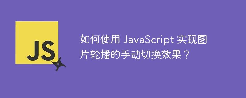 如何使用 JavaScript 实现图片轮播的手动切换效果？