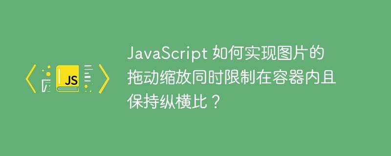 JavaScript 如何实现图片的拖动缩放同时限制在容器内且保持纵横比？