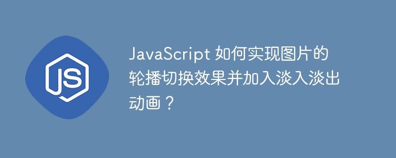 JavaScript 如何实现图片的轮播切换效果并加入淡入淡出动画？