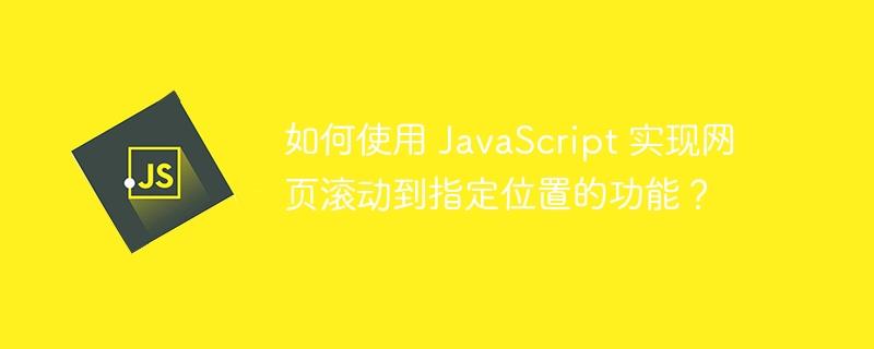 如何使用 JavaScript 实现网页滚动到指定位置的功能？