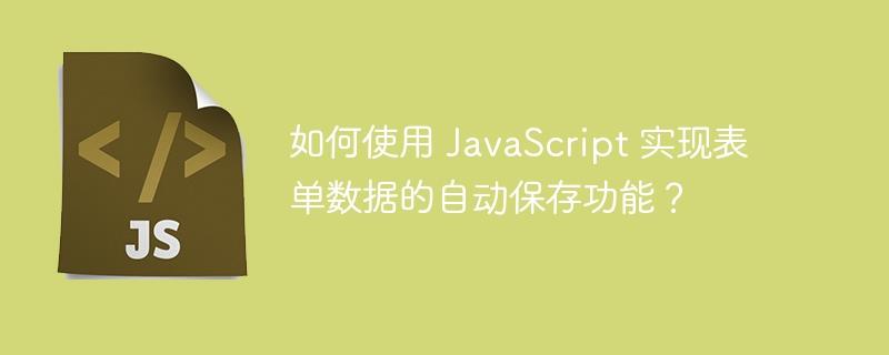 如何使用 JavaScript 实现表单数据的自动保存功能？