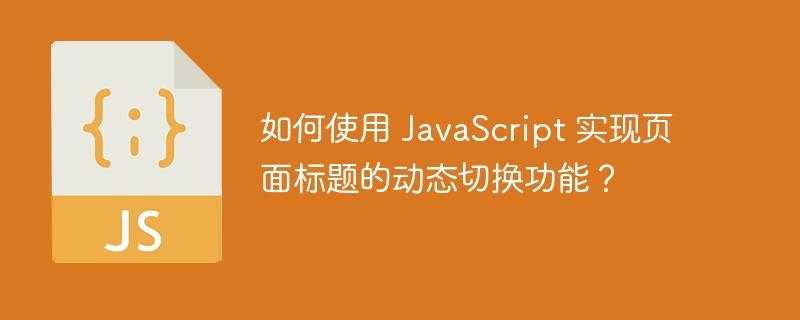 如何使用 JavaScript 实现页面标题的动态切换功能？